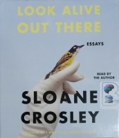 Look Alive Out There - Essays written by Sloane Crosley performed by Sloane Crosley on CD (Unabridged)